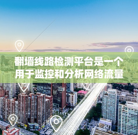 翻墙线路检测平台是一个用于监控和分析网络流量的系统，通常涉及多个技术领域。以下是对该系统的详细分析