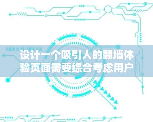 设计一个吸引人的翻墙体验页面需要综合考虑用户需求、合法性、设备兼容性、用户体验以及对比效果等多方面因素。以下是一个结构化的设计思路