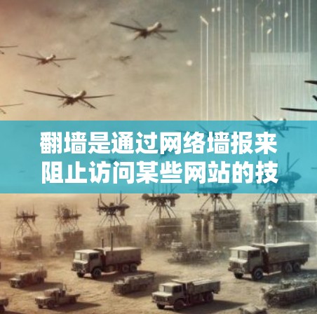 翻墙是通过网络墙报来阻止访问某些网站的技术，通常用于保护个人隐私或防止滥用。以下是一些推荐的翻墙网站，涵盖了不同的类型和平台，帮助您更好地适应不同需求