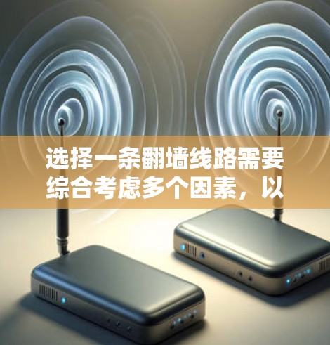 选择一条翻墙线路需要综合考虑多个因素，以下是一个清晰的步骤指南