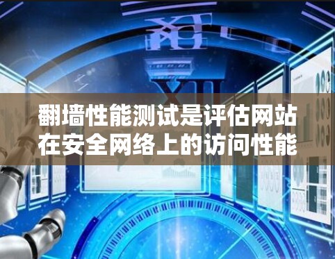 翻墙性能测试是评估网站在安全网络上的访问性能和安全性的关键步骤。以下是对该主题的分步说明