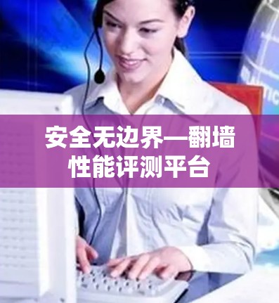 安全无边界—翻墙性能评测平台