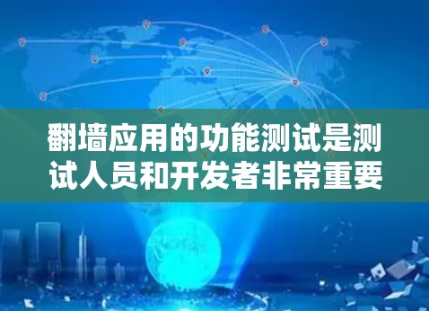 翻墙应用的功能测试是测试人员和开发者非常重要的工作之一，旨在确保翻墙应用能够满足用户的需求并达到预期的性能和功能。以下是一个全面的翻墙应用功能测试的步骤