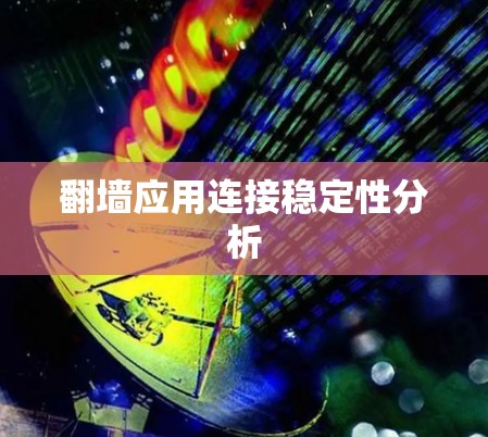 翻墙应用连接稳定性分析