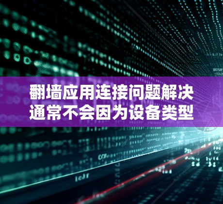 翻墙应用连接问题解决通常不会因为设备类型或翻墙应用本身而发生。以下是一些常见的解决方法