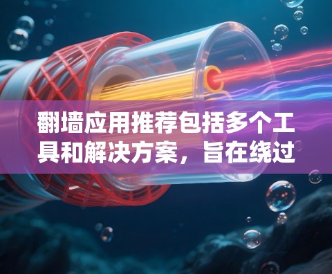 翻墙应用推荐包括多个工具和解决方案，旨在绕过墙 fences（如Fence Extensions）以下是一些主要的推荐应用