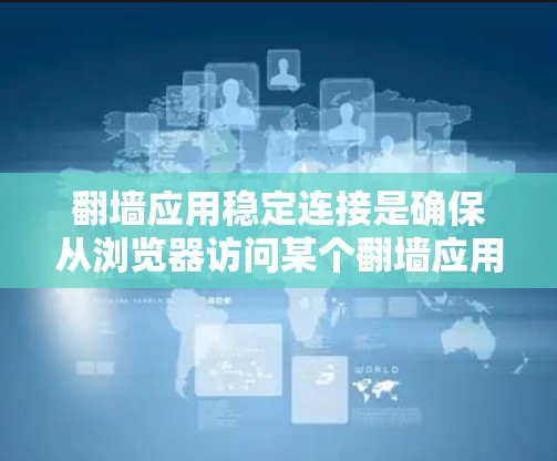 翻墙应用稳定连接是确保从浏览器访问某个翻墙应用时,应用能够稳定地与浏览器保持连接的方法。以下是翻墙应用稳定连接的常见方法 翻墙应用稳定连接是确保从浏览器访问某个翻墙应用时,应用能够稳定地与浏览器保持连接的方法。以下是翻墙应用稳定连接的常见方法