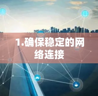 1.确保稳定的网络连接
