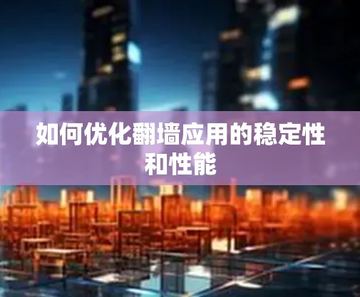 如何优化翻墙应用的稳定性和性能