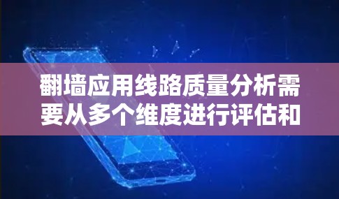 翻墙应用线路质量分析需要从多个维度进行评估和优化。以下是一个通用的分析框架 翻墙应用线路质量分析需要从多个维度进行评估和优化。以下是一个通用的分析框架