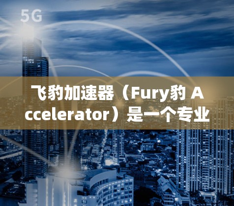 飞豹加速器(Fury豹 Accelerator)是一个专业的网页优化和移动应用加载速度提升工具,支持iOS、Android和Windows平台。以下是关于飞豹加速器的详细信息 飞豹加速器(Fury豹 Accelerator)是一个专业的网页优化和移动应用加载速度提升工具,支持iOS、Android和Windows平台。以下是关于飞豹加速器的详细信息
