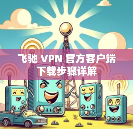 飞驰 VPN 官方客户端下载步骤详解