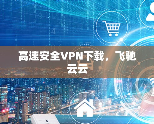 高速安全VPN下载,飞驰云云 高速安全VPN下载,飞驰云云