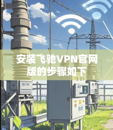 安装飞驰VPN官网版的步骤如下
