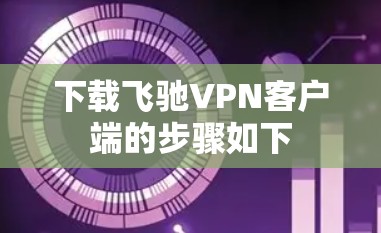下载飞驰VPN客户端的步骤如下