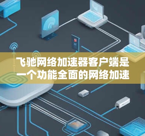 飞驰网络加速器客户端是一个功能全面的网络加速工具,适合需要提升网络速度的用户。以下是对它的详细介绍 飞驰网络加速器客户端是一个功能全面的网络加速工具,适合需要提升网络速度的用户。以下是对它的详细介绍