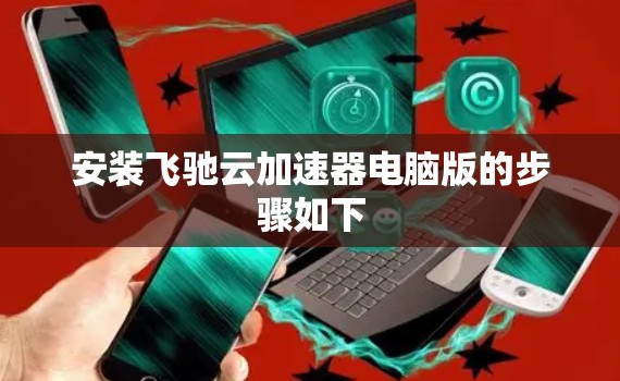 安装飞驰云加速器电脑版的步骤如下