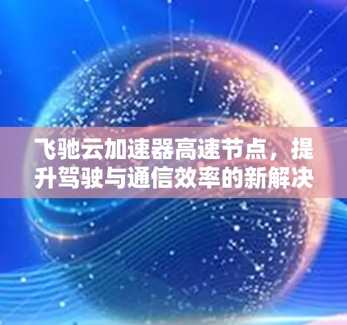 飞驰云加速器高速节点，提升驾驶与通信效率的新解决方案