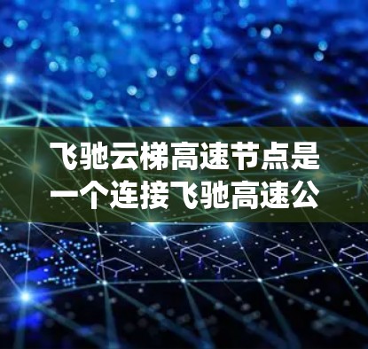 飞驰云梯高速节点是一个连接飞驰高速公路和云梯高速公路的双向多车道高速wayway，位于四川飞驰和陕西云梯之间的连接点。以下是对该高速wayway的详细分析