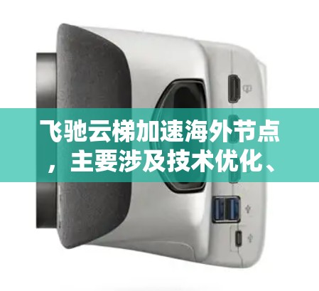飞驰云梯加速海外节点，主要涉及技术优化、性能提升、安全保障以及监控管理等多个方面。以下是对该问题的分步解释和答案