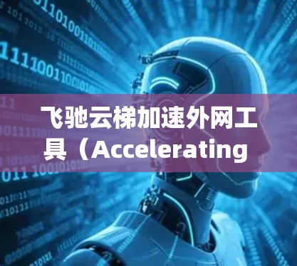 飞驰云梯加速外网工具（Accelerating External Network Tool）是一个功能于飞驰系统中的工具，旨在管理和优化外网的网络连接。它主要提供以下功能