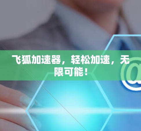 飞狐加速器，轻松加速，无限可能！