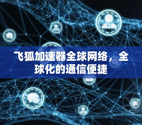 飞狐加速器全球网络，全球化的通信便捷