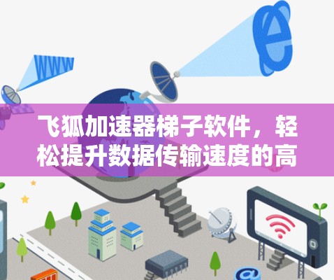 飞狐加速器梯子软件，轻松提升数据传输速度的高效解决方案