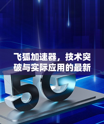 飞狐加速器,技术突破与实际应用的最新进展 飞狐加速器,技术突破与实际应用的最新进展