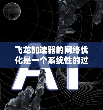 飞龙加速器的网络优化是一个系统性的过程，涉及硬件、软件和网络环境的综合调整。以下是对这一优化过程的详细总结