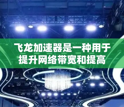 飞龙加速器是一种用于提升网络带宽和提高网络性能的工具。如果你正在寻找如何快速提升网络速度的方法，飞龙加速器可能是你所需要的