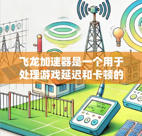 飞龙加速器是一个用于处理游戏延迟和卡顿的网络加速软件。为了更好地理解其网络线路情况，以下是详细的分析
