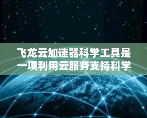 飞龙云加速器科学工具是一项利用云服务支持科学计算的创新技术,旨在提升科学研究和工程中的计算效率。以下是对该技术的详细介绍 飞龙云加速器科学工具是一项利用云服务支持科学计算的创新技术,旨在提升科学研究和工程中的计算效率。以下是对该技术的详细介绍