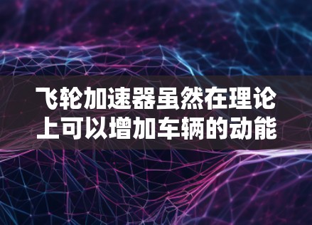 飞轮加速器虽然在理论上可以增加车辆的动能和行驶速度，但在实际中并不具备显著的加速效果。以下是对飞轮加速器在实际应用中的详细分析