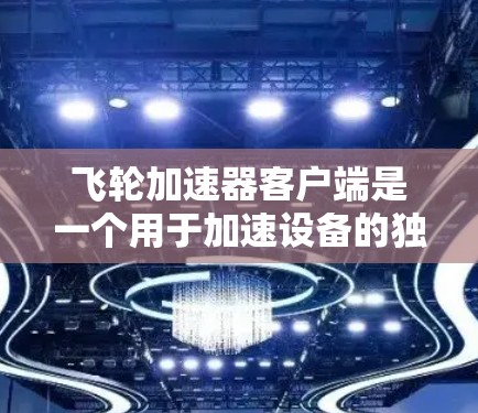 飞轮加速器客户端是一个用于加速设备的独立软件包,通常运行在手机、电脑或其他设备上。以下是使用飞轮加速器客户端的具体步骤和信息 飞轮加速器客户端是一个用于加速设备的独立软件包,通常运行在手机、电脑或其他设备上。以下是使用飞轮加速器客户端的具体步骤和信息