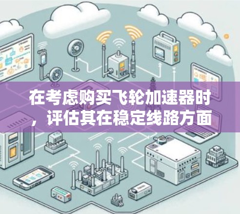 在考虑购买飞轮加速器时，评估其在稳定线路方面的表现至关重要。以下是对飞轮加速器稳定性的详细分析