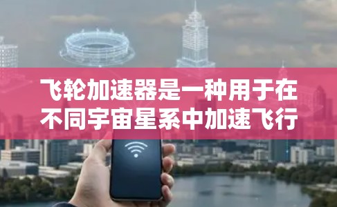 飞轮加速器是一种用于在不同宇宙星系中加速飞行器的技术，旨在提高飞行器的速度以更有效地进行宇宙探索或工业应用。以下是关于飞轮加速器的详细介绍