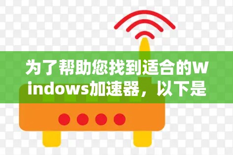 为了帮助您找到适合的Windows加速器，以下是系统性的解决方案