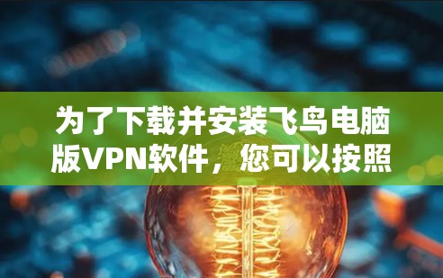 为了下载并安装飞鸟电脑版VPN软件，您可以按照以下步骤进行