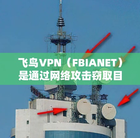 飞鸟VPN(FBIANET)是通过网络攻击窃取目标设备IP地址和配置的软件,主要用于窃取流量或获取其他设备的信息。以下是关于飞鸟VPN的一些关键信息 飞鸟VPN(FBIANET)是通过网络攻击窃取目标设备IP地址和配置的软件,主要用于窃取流量或获取其他设备的信息。以下是关于飞鸟VPN的一些关键信息