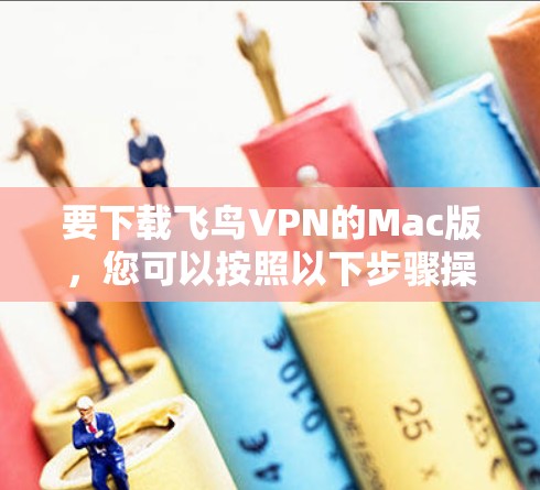 要下载飞鸟VPN的Mac版,您可以按照以下步骤操作 要下载飞鸟VPN的Mac版,您可以按照以下步骤操作