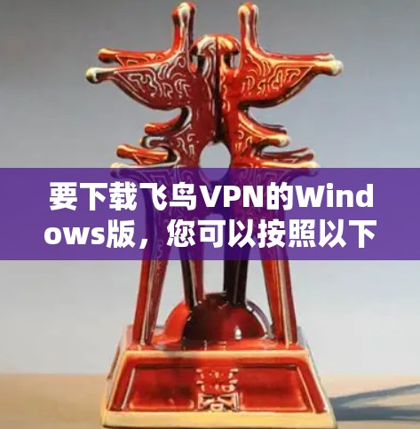 要下载飞鸟VPN的Windows版，您可以按照以下步骤操作