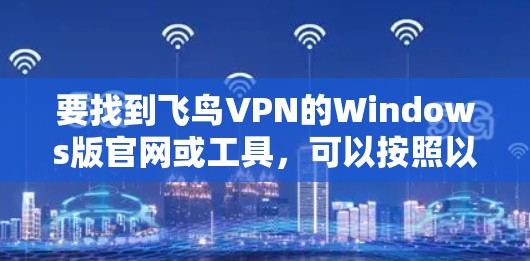 要找到飞鸟VPN的Windows版官网或工具，可以按照以下步骤操作