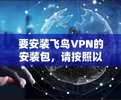 要安装飞鸟VPN的安装包,请按照以下步骤操作 要安装飞鸟VPN的安装包,请按照以下步骤操作
