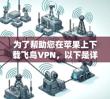 为了帮助您在苹果上下载飞鸟VPN，以下是详细的步骤和注意事项