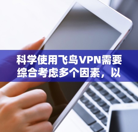 科学使用飞鸟VPN需要综合考虑多个因素，以保护个人隐私并确保网络安全。以下是一个科学上网的步骤指南
