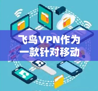 飞鸟VPN作为一款针对移动设备的网络VPN服务，旨在提供高效、安全的网络连接体验。以下是详细的飞鸟VPN教程，涵盖从安装到使用的关键步骤，助您安全地使用该工具