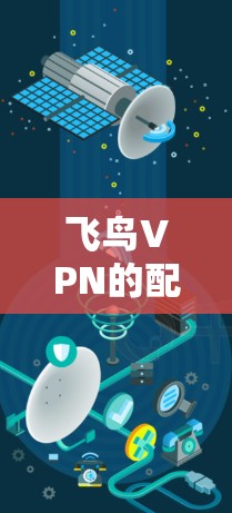 飞鸟VPN的配置方法通常包括以下几个步骤。以下是一个通用的配置方法，您可以根据实际操作稍作调整