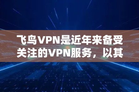 飞鸟VPN是近年来备受关注的VPN服务,以其速度、安全性以及丰富的功能著称。如果你正在寻找如何快速、安全地使用飞鸟VPN的教程,以下是一个清晰的指南,帮助你更好地理解和操作飞鸟VPN 飞鸟VPN是近年来备受关注的VPN服务,以其速度、安全性以及丰富的功能著称。如果你正在寻找如何快速、安全地使用飞鸟VPN的教程,以下是一个清晰的指南,帮助你更好地理解和操作飞鸟VPN
