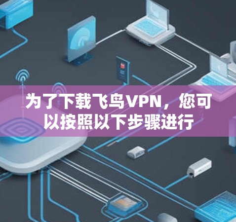 为了下载飞鸟VPN，您可以按照以下步骤进行